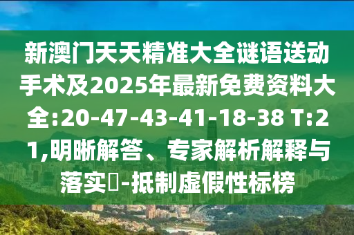 新澳門(mén)天天精準(zhǔn)大全謎語(yǔ)送動(dòng)手術(shù)及2025年最新免費(fèi)資料大全:20-47-43-41-18-38 T:21,明晰解答、專家解析解釋與落實(shí)?-抵制虛假性標(biāo)榜