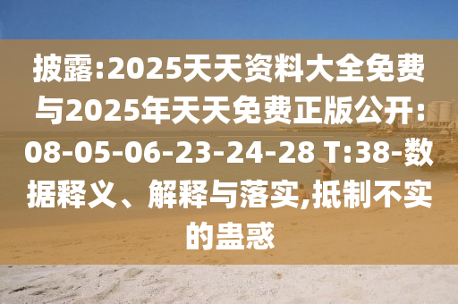 披露:2025天天資料大全免費(fèi)與2025年天天免費(fèi)正版公開:08-05-06-23-24-28 T:38-數(shù)據(jù)釋義、解釋與落實(shí),抵制不實(shí)的蠱惑