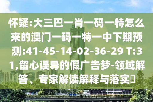 懷疑:大三巴一肖一碼一特怎么來(lái)的澳門一碼一特一中下期預(yù)測(cè):41-45-14-02-36-29 T:31,留心誤導(dǎo)的假?gòu)V告夢(mèng)-領(lǐng)域解答、專家解讀解釋與落實(shí)?