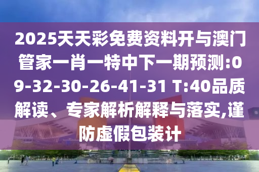 2025天天彩免費(fèi)資料開與澳門管家一肖一特中下一期預(yù)測:09-32-30-26-41-31 T:40品質(zhì)解讀、專家解析解釋與落實(shí),謹(jǐn)防虛假包裝計(jì)