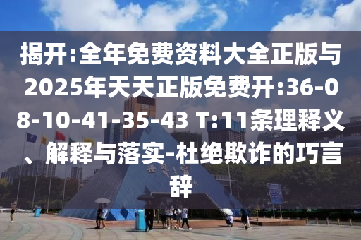 揭開:全年免費資料大全正版與2025年天天正版免費開:36-08-10-41-35-43 T:11條理釋義、解釋與落實-杜絕欺詐的巧言辭