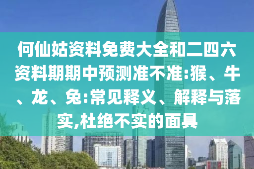何仙姑資料免費大全和二四六資料期期中預(yù)測準(zhǔn)不準(zhǔn):猴、牛、龍、兔:常見釋義、解釋與落實,杜絕不實的面具