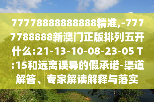 77778888888888精準(zhǔn),-7777788888新澳門正版排列五開什么:21-13-10-08-23-05 T:15和遠(yuǎn)離誤導(dǎo)的假承諾-渠道解答、專家解讀解釋與落實