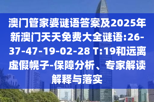 澳門管家婆謎語答案及2025年新澳門天天免費大全謎語:26-37-47-19-02-28 T:19和遠離虛假幌子-保障分析、專家解讀解釋與落實