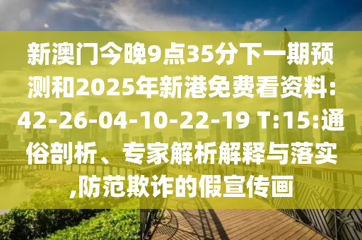 新澳門今晚9點(diǎn)35分下一期預(yù)測和2025年新港免費(fèi)看資料:42-26-04-10-22-19 T:15:通俗剖析、專家解析解釋與落實(shí),防范欺詐的假宣傳畫