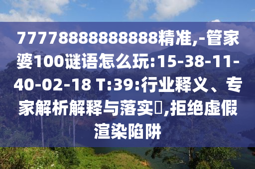 77778888888888精準(zhǔn),-管家婆100謎語怎么玩:15-38-11-40-02-18 T:39:行業(yè)釋義、專家解析解釋與落實?,拒絕虛假渲染陷阱